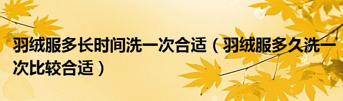 羽絨服多長時間洗一次合適（羽絨服多久洗一次比較合適）