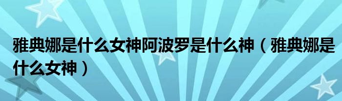雅典娜是什么女神阿波羅是什么神（雅典娜是什么女神）