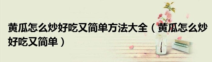 黃瓜怎么炒好吃又簡單方法大全（黃瓜怎么炒好吃又簡單）