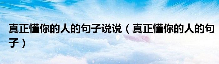 真正懂你的人的句子說說（真正懂你的人的句子）