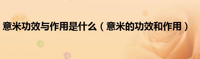 意米功效與作用是什么（意米的功效和作用）