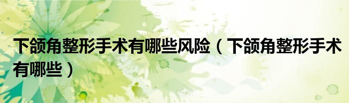 下頜角整形手術(shù)有哪些風險（下頜角整形手術(shù)有哪些）