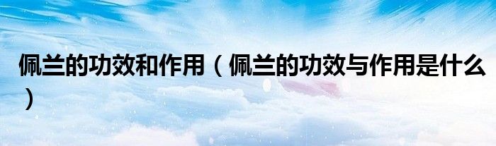 佩蘭的功效和作用（佩蘭的功效與作用是什么）