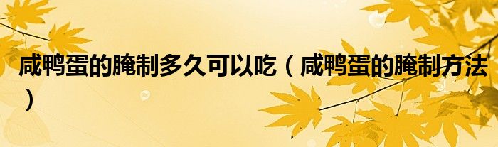 咸鴨蛋的腌制多久可以吃（咸鴨蛋的腌制方法）