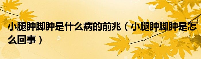 小腿腫腳腫是什么病的前兆（小腿腫腳腫是怎么回事）