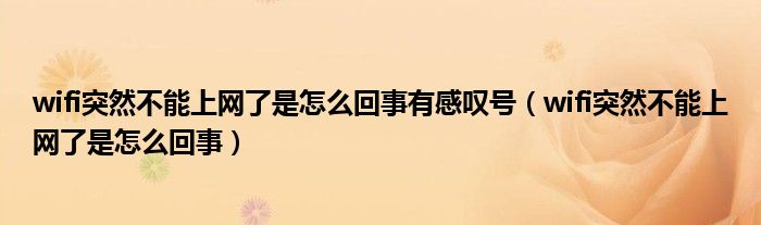 wifi突然不能上網(wǎng)了是怎么回事有感嘆號（wifi突然不能上網(wǎng)了是怎么回事）