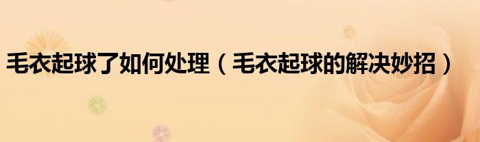 毛衣起球了如何處理（毛衣起球的解決妙招）