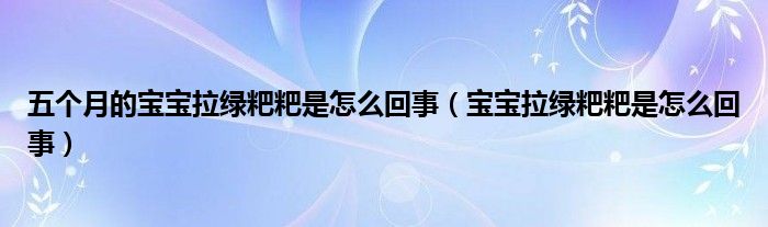 五個(gè)月的寶寶拉綠粑粑是怎么回事（寶寶拉綠粑粑是怎么回事）