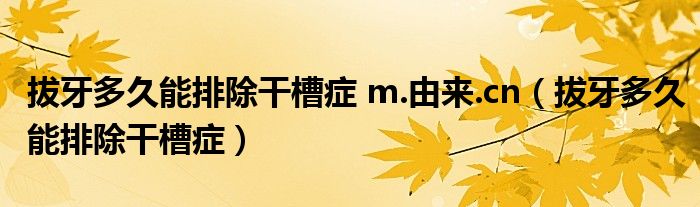 拔牙多久能排除干槽癥 m.由來.cn（拔牙多久能排除干槽癥）