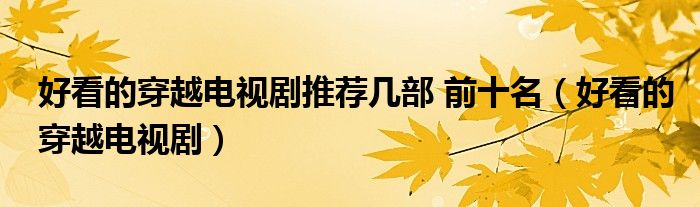 好看的穿越電視劇推薦幾部 前十名（好看的穿越電視?。? />
                                         </a>
                                    </div>
                                 <div   id=