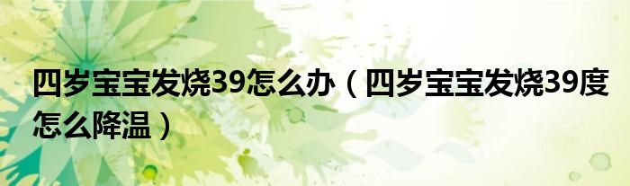 四歲寶寶發(fā)燒39怎么辦（四歲寶寶發(fā)燒39度怎么降溫）