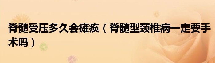 脊髓受壓多久會(huì)癱瘓（脊髓型頸椎病一定要手術(shù)嗎）