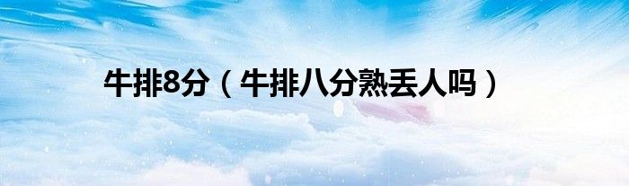 牛排8分（牛排八分熟丟人嗎）