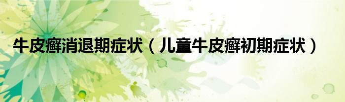 牛皮癬消退期癥狀（兒童牛皮癬初期癥狀）