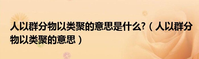人以群分物以類聚的意思是什么?（人以群分物以類聚的意思）