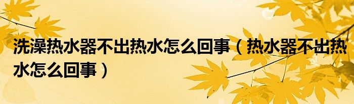 洗澡熱水器不出熱水怎么回事（熱水器不出熱水怎么回事）