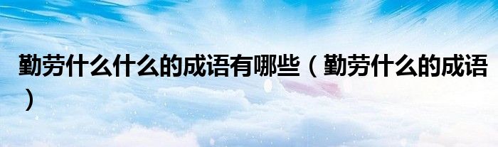 勤勞什么什么的成語有哪些（勤勞什么的成語）