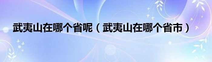 武夷山在哪個省呢（武夷山在哪個省市）