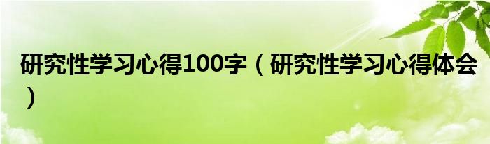 研究性學(xué)習(xí)心得100字（研究性學(xué)習(xí)心得體會(huì)）