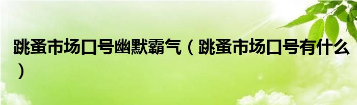 跳蚤市場(chǎng)口號(hào)幽默霸氣（跳蚤市場(chǎng)口號(hào)有什么）