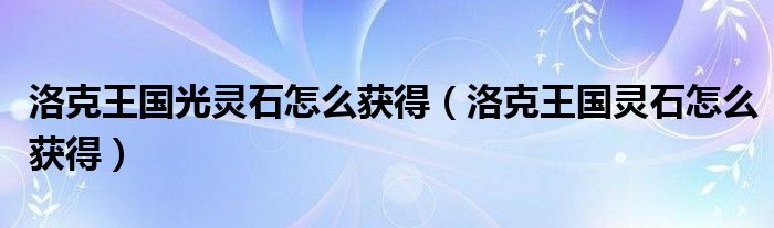 洛克王國(guó)光靈石怎么獲得（洛克王國(guó)靈石怎么獲得）