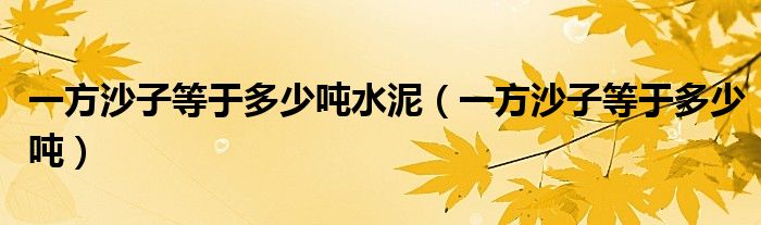 一方沙子等于多少噸水泥（一方沙子等于多少噸）