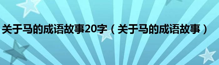關(guān)于馬的成語故事20字（關(guān)于馬的成語故事）