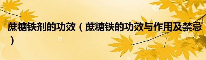 蔗糖鐵劑的功效（蔗糖鐵的功效與作用及禁忌）