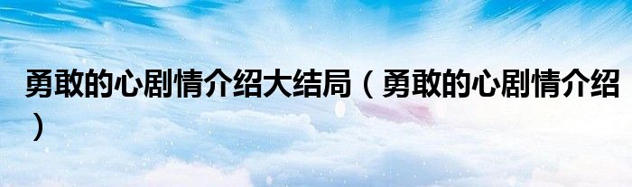 勇敢的心劇情介紹大結(jié)局（勇敢的心劇情介紹）