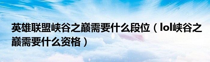 英雄聯(lián)盟峽谷之巔需要什么段位（lol峽谷之巔需要什么資格）