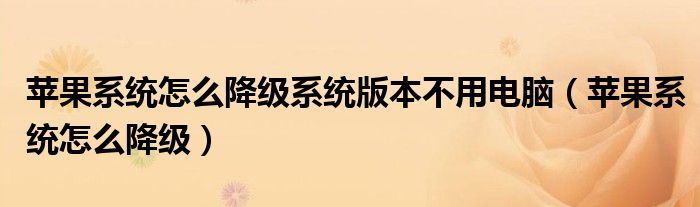 蘋果系統(tǒng)怎么降級系統(tǒng)版本不用電腦（蘋果系統(tǒng)怎么降級）