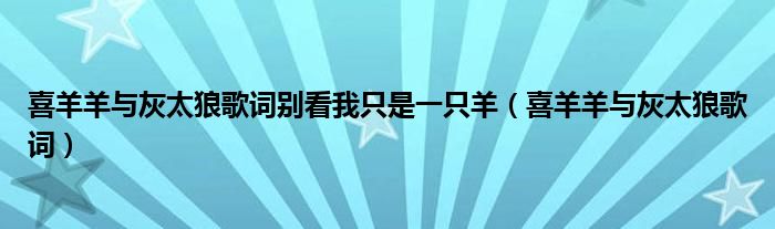 喜羊羊與灰太狼歌詞別看我只是一只羊（喜羊羊與灰太狼歌詞）