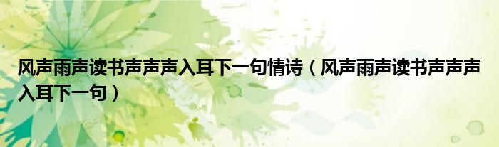 風(fēng)聲雨聲讀書聲聲聲入耳下一句情詩（風(fēng)聲雨聲讀書聲聲聲入耳下一句）