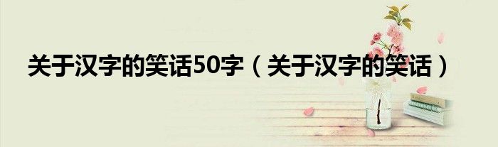 關(guān)于漢字的笑話50字（關(guān)于漢字的笑話）