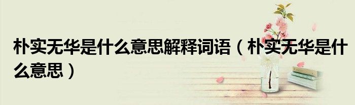 樸實無華是什么意思解釋詞語（樸實無華是什么意思）