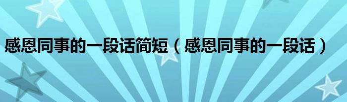感恩同事的一段話簡短（感恩同事的一段話）