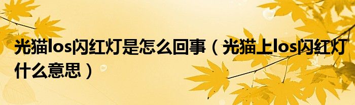 光貓los閃紅燈是怎么回事（光貓上los閃紅燈什么意思）