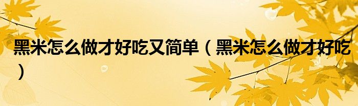 黑米怎么做才好吃又簡單（黑米怎么做才好吃）