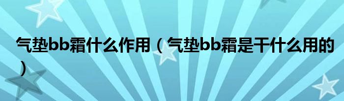 氣墊bb霜什么作用（氣墊bb霜是干什么用的）