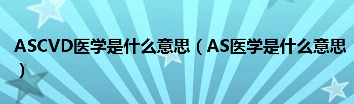 ASCVD醫(yī)學(xué)是什么意思（AS醫(yī)學(xué)是什么意思）