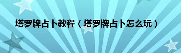 塔羅牌占卜教程（塔羅牌占卜怎么玩）