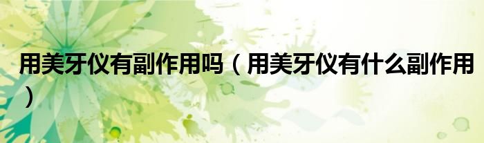 用美牙儀有副作用嗎（用美牙儀有什么副作用）