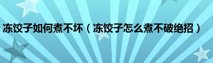 凍餃子如何煮不壞（凍餃子怎么煮不破絕招）
