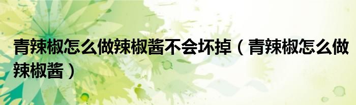 青辣椒怎么做辣椒醬不會(huì)壞掉（青辣椒怎么做辣椒醬）