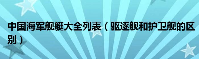 中國海軍艦艇大全列表（驅(qū)逐艦和護(hù)衛(wèi)艦的區(qū)別）