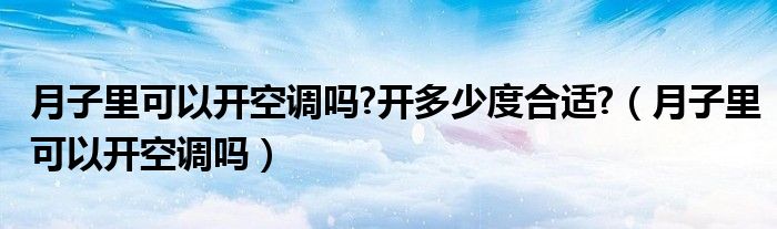 月子里可以開空調(diào)嗎?開多少度合適?（月子里可以開空調(diào)嗎）