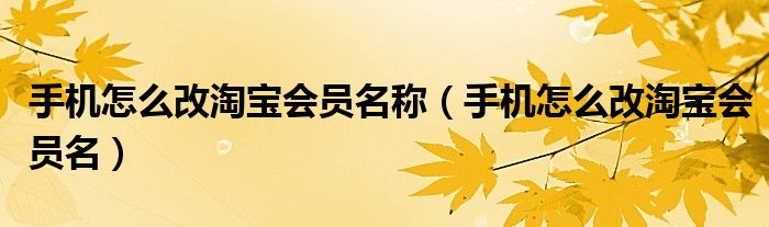 手機(jī)怎么改淘寶會(huì)員名稱（手機(jī)怎么改淘寶會(huì)員名）