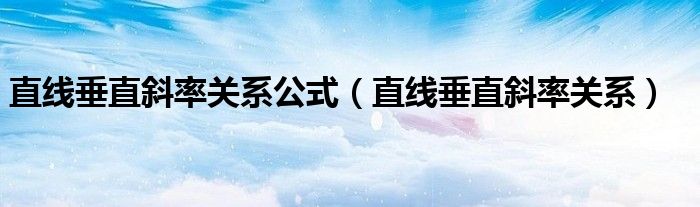 直線垂直斜率關(guān)系公式（直線垂直斜率關(guān)系）