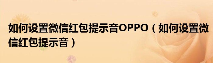 如何設置微信紅包提示音OPPO（如何設置微信紅包提示音）