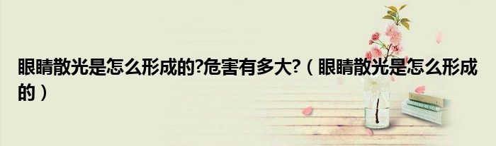 眼睛散光是怎么形成的?危害有多大?（眼睛散光是怎么形成的）